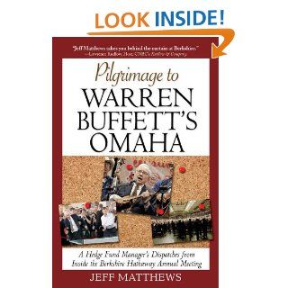 Pilgrimage to Warren Buffett's Omaha A Hedge Fund Manager's Dispatches from Inside the Berkshire Hathaway Annual Meeting eBook Jeff Matthews Kindle Store