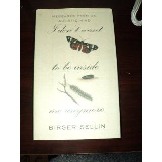 I Don't Want to Be Inside Me Anymore Messages From an Autistic Mind Birger Sellin 9780788157042 Books