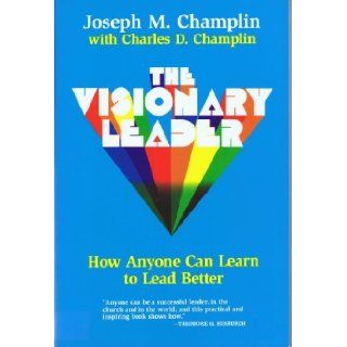 The Visionary Leader How Anyone Can Learn to Lead Better Joseph Champlin 9780824512354 Books