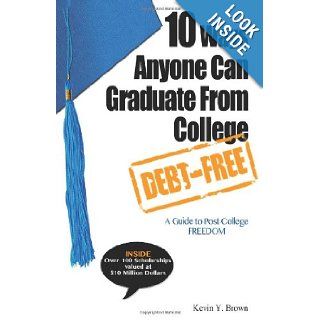 10 Ways Anyone Can Graduate From College Debt Free A Guide to Post College Freedom Kevin Y. Brown 9780984767113 Books