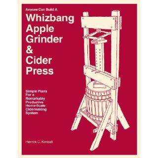 Anyone Can Build A Whizbang Apple Grinder & Cider Press Herrick C. Kimball, Herrick C Kimball 9780972656498 Books