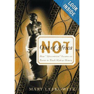 Not Out Of Africa How "Afrocentrism" Became An Excuse To Teach Myth As History (A New Republic Book) Mary Lefkowitz 9780465098378 Books