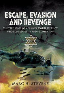 ESCAPE, EVASION AND REVENGE The True Story of a German Jewish RAF Pilot Who Bombed Berlin and Became a PoW Marc Stevens 9781848841062 Books