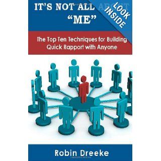 It's Not All About Me The Top Ten Techniques for Building Quick Rapport with Anyone Robin Dreeke 9780578096650 Books