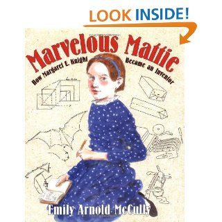 Marvelous Mattie How Margaret E. Knight Became an Inventor Emily Arnold McCully 9780374348106 Books