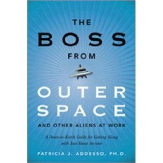 The Boss from Outer Space and Other Aliens at Work A Down to Earth Guide for Getting Along with Just About Anyone Patricia J. Addesso 9780814474433 Books