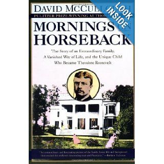 By David McCullough Mornings on Horseback The Story of an Extraordinary Family, a Vanished Way of Life and the Unique Child Who Became Theodore Roosevelt Books