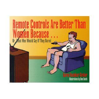 Remote Controls Are Better Than Women Because Or, What Men Would Say If They Dared Karen Rostoker Gruber 9781563520761 Books