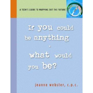 If You Could Be Anything, What Would You Be? A Teen's Guide to Mapping Out the Future (9780974919904) Jeanne Webster Books
