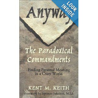 Anyway The Paradoxical Commandments  Finding Personal Meaning in a Crazy World Kent M. Keith 9780786246212 Books