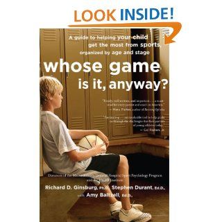 Whose Game Is It, Anyway? A Guide to Helping Your Child Get the Most from Sports, Organized by Age and Stage Amy Baltzell, Richard D. Ginsburg, Stephen Durant 9780618474608 Books