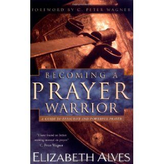 Becoming a Prayer Warrior A Guide to Effective and Powerful Prayer Beth Alves Books