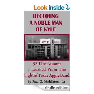 Becoming A Noble Man Of Kyle 92 Life Lessons I Learned From The Fightin' Texas Aggie Band eBook Paul G. Middleton Kindle Store