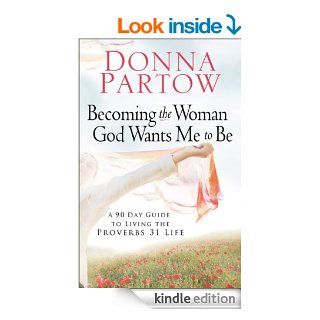 Becoming the Woman God Wants Me to Be A 90 Day Guide to Living the Proverbs 31 Life   Kindle edition by Donna Partow. Religion & Spirituality Kindle eBooks @ .