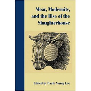 Meat, Modernity, and the Rise of the Slaughterhouse (Becoming Modern New Nineteenth Century Studies) Paula Young Lee 9781584656982 Books