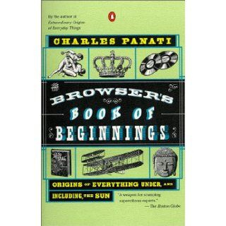 The Browser's Book of Beginnings Origins of Everything Under, and Including, the Sun Charles Panati 9780140276947 Books