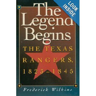 The Legend Begins The Texas Rangers, 1823 1845 Frederick Wilkins 9781880510414 Books