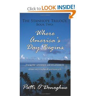 The Stanhope Trilogy, Book Two Where America's Day Begins The further adventures and misadventures of two very misplaced southern girls Patti ODonoghue 9781425982249 Books