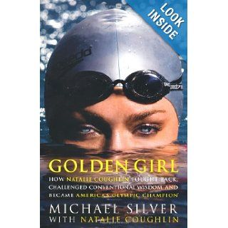 Golden Girl How Natalie Coughlin Fought Back, Challenged Conventional Wisdom, and Became America's Olympic Champion Michael Silver, Natalie Coughlin 9781594862540 Books
