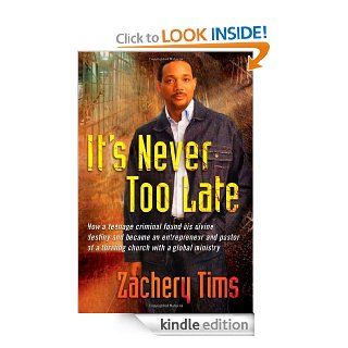It's Never Too Late How a teenage criminal found his divine destiny and became a successful millionaire and pastor of a thriving church eBook Zachery Tims Kindle Store