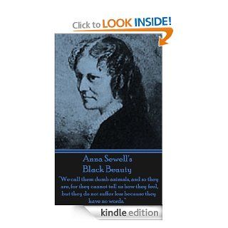 Black Beauty "We call them dumb animals, and so they are, for they cannot tell us how they feel, but they do not suffer less because they have no words." eBook Anna Sewell  Kindle Store