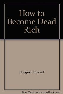 How to Become Dead Rich Howard Hodgson 9781851458523 Books