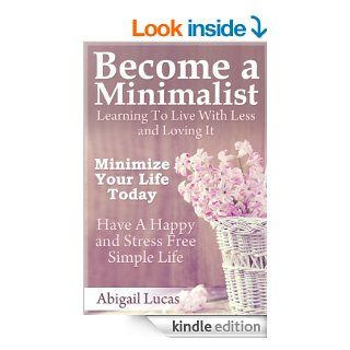 Become a Minimalist   Learning To Live With Less and Loving It Minimize Your Life Today   Have A Happy and Stress Free Simple Life   Kindle edition by Abigail Lucas. Self Help Kindle eBooks @ .