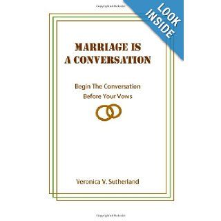 Marriage Is A Conversation Begin The Conversation Before Your Vows Veronica Sutherland 9781477689240 Books