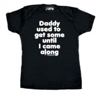 Daddy Used To Get Some Until I Came Along Baby T Shirt   Available in Baby Sizes Clothing