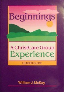 Beginnings A ChristCare Group Experience (Leader Guide) William J. McKay Books