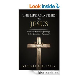 The Life and Times of Jesus From His Earthly Beginnings to the Sermon on the Mount (Part I) eBook Michael J. Ruszala, Wyatt North Kindle Store