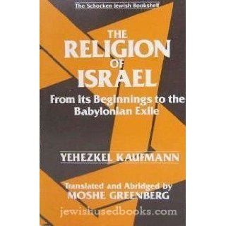The Religion of Israel From Its Beginnings to the Babylonian Exile Yechezkel Kaufmann, Moshe Greenberg 9780805203646 Books