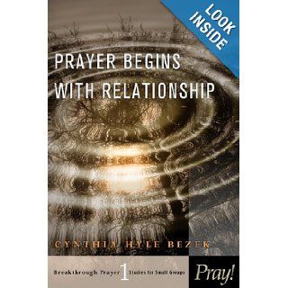 Prayer Begins with Relationship (Breakthrough Prayer Studies for Small Groups) Cynthia Bezek Books