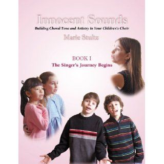 Innocent Sounds Book I The Singer's Journey Begins  Building Choral Tone & Artistry in Your Children's Choir Marie Stultz 9780944529447 Books
