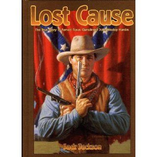 Lost Cause John Wesley Hardin, the Taylor Sutton Feud, and Reconstruction Texas Jack Jackson 9780878166237 Books