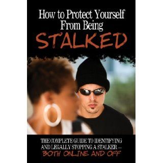 How to Protect Yourself From Being Stalked The Complete Guide to Identifying and Legally Stopping a Stalker Both Online and Off Atlantic Publishing Group Inc 9781601385840 Books