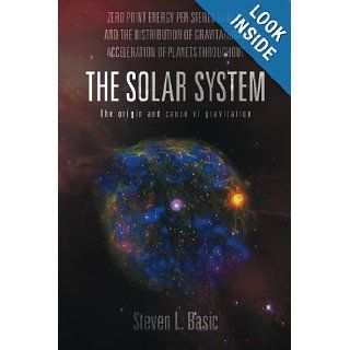 Zero Point Energy per Stereo Radian and the Distribution of Gravitational Acceleration of Planets throughout the Solar System. The Origin and Cause of Gravitation Steven L. Basic 9781483639147 Books
