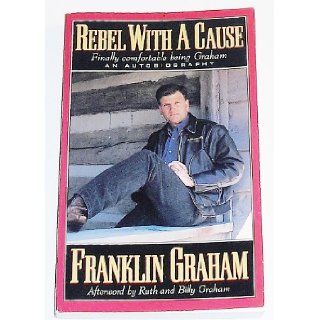 Rebel With a Cause ~ Finally Comfortable being Graham Franklin Graham, Ruth and Billy Graham 9780913367964 Books
