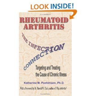 Rheumatoid Arthritis The Infection Connection {Targeting and Treating the Cause of Chronic Illness} Dr Katherine M Poehlmann PhD, Dr Harold Clark PhD, Dr Joseph Mercola DO 9780961726867 Books