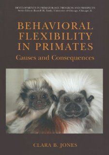 Behavioral Flexibility in Primates Causes and Consequences (Developments in Primatology Progress and Prospects) Clara B. Jones 9781441936028 Books