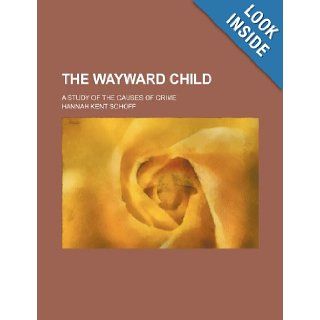 The wayward child; a study of the causes of crime Hannah Kent Schoff 9781231628997 Books