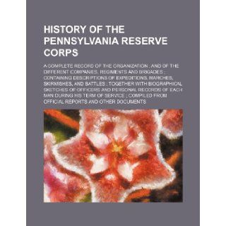 History of the Pennsylvania Reserve Corps; a complete record of the organization and of the different companies, regiments and brigades containingtogether with biographical sketches of offi Books Group 9781231387245 Books