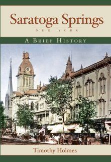 Saratoga Springs A Brief History Timothy Holmes 9781596294523 Books