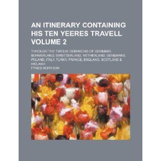 An itinerary containing his ten yeeres travell Volume 2; through the twelve dominions of Germany, Bohmerland, Sweitzerland, Netherland, Denmarke,Turky, France, England, Scotland & Ireland Fynes Moryson 9781236370174 Books