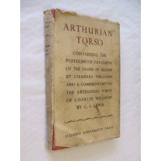 Arthurian Torso Containing the Posthumous Fragment of The Figure of Arthur by Charles Williams, and A Commentary on the Arthurian Poems of Charles Williams By C.S. Lewis Lewis C S Books