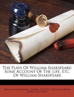 The Plays Of William Shakspeare Some Account Of The Life, Etc. Of William Shakspeare (9781173726300) William Shakespeare, George Steevens, Nicholas Rowe Books