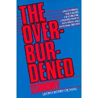 The Overburdened Economy Uncovering the Causes of Chronic Unemployment, Inflation, and National Decline Lloyd Jeffry Dumas, Kenneth E. Boulding 9780520061699 Books