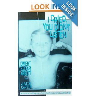 I Cried, You Didn't Listen A Survivor's Expose of the California Youth Authority Dwight Edgar Abbott, Jack Carter 9780922915088 Books