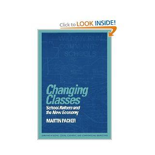 Changing Classes School Reform and the New Economy (Learning in Doing Social, Cognitive and Computational Perspectives) Martin Packer 9780521645409 Books