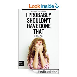 I Probably Shouldn't Have Done That eBook Jules Price, Thought Catalog Kindle Store